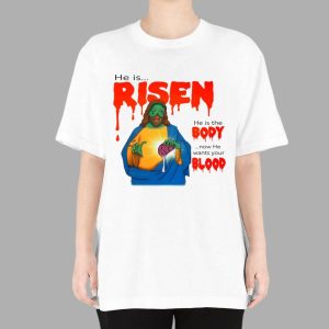He Is Risen He Is Body Now He Wants Your Blood Shirt
