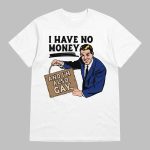 I Have No Money And I'm Also Gay Shirt