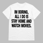 Im Boring All I Do Is Stay Home And Watch Movies Shirt