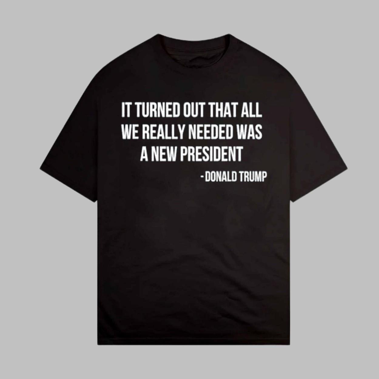 It Turned Out That All We Really Needed Was A New President Donald Trump Shirt It Turned Out That All We Really Needed Was A New President Donald Trump Shirt