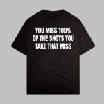 You Miss 100% Of The Shots You Take That Miss Shirt