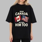Dear Canada We Hate Him Too T-Shirt
