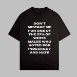 Don't Mistake Me For One Of The 57 Percent Of White Males Who Voted For Indecency And Hate Shirt
