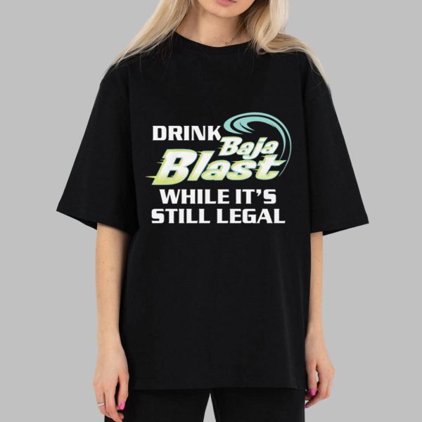 Drink Baja Blast While It’s Still Legal Shirt