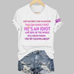 For The First Time In History You Can Simply Post He's An Idiot And 90 percent 0f The World Will Know Whom You're Talking About Shirt