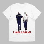 I Have A Dream Funny Trump Being Arrested Shirt