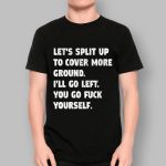Let's Split Up To Cover More Ground I'll Go Left You Go Fck Yourself Shirt