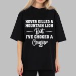 Never Killed A Mountain Lion But I've Choked A Cougar T-Shirt