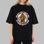 Trump Would You Tariff Me I'd Tariff Me So Hard Shirt