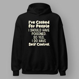 I've Cooked For People I Should Have Poisoned So Yes I Do Shirt