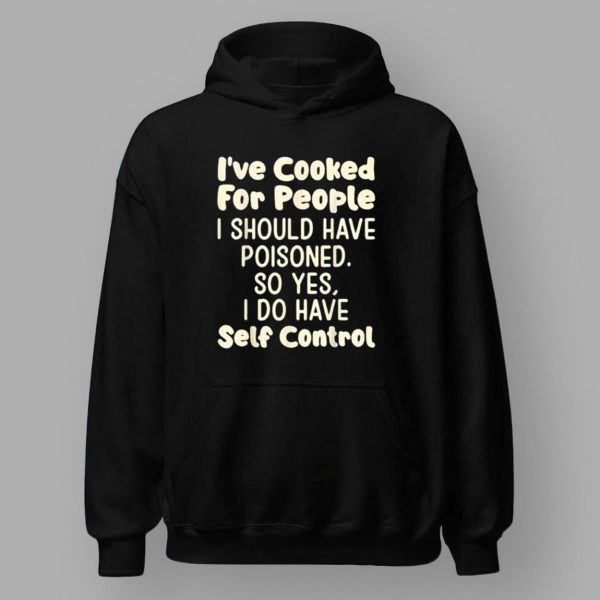 I’ve Cooked For People I Should Have Poisoned So Yes I Do Shirt