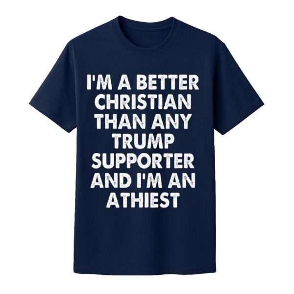 I’m A Better Christian Than Any Trump Supporter Atheist Shirt