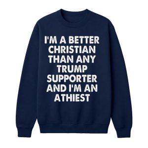 I'm A Better Christian Than Any Trump Supporter Atheist Shirt