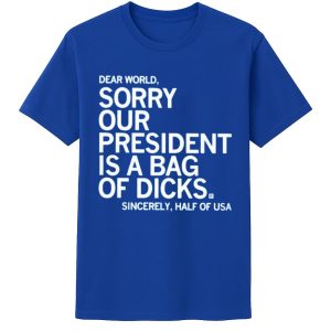 Jamie Bonkiewicz Dear World Sorry Our President Is A Bag Of Dicks Shirt