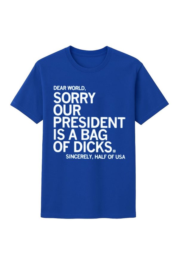 Jamie Bonkiewicz Dear World Sorry Our President Is A Bag Of Dicks Shirt