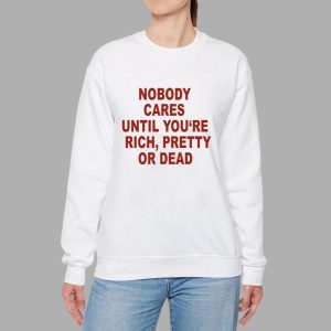 Nobody Cares Until You're Rich Pretty Or Dead Shirt