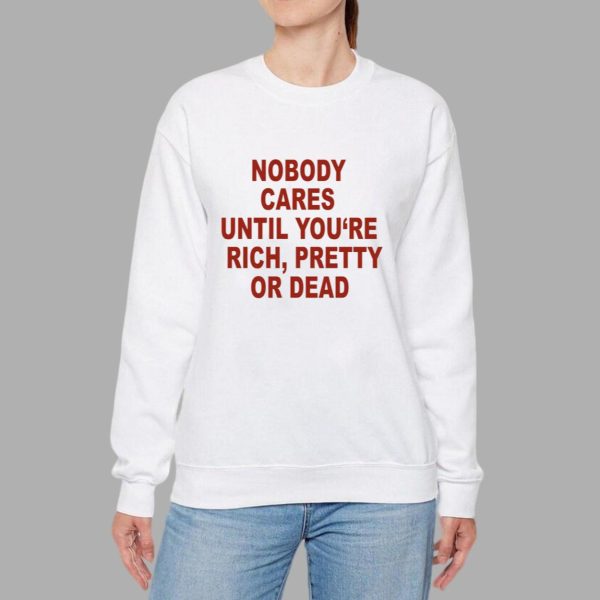 Nobody Cares Until You’re Rich Pretty Or Dead Shirt
