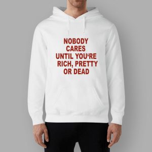 Nobody Cares Until You're Rich Pretty Or Dead Shirt