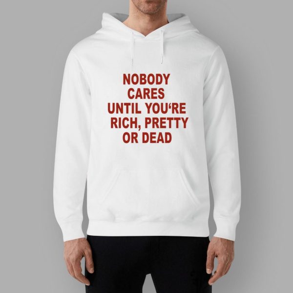 Nobody Cares Until You’re Rich Pretty Or Dead Shirt
