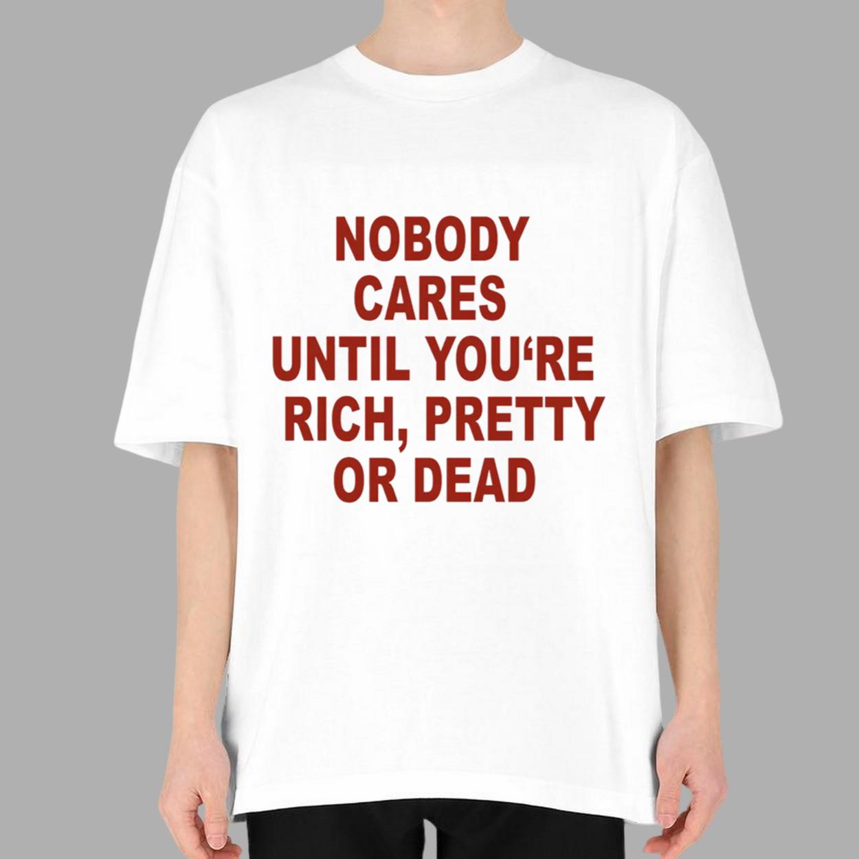 Nobody Cares Until You're Rich Pretty Or Dead Shirt Nobody Cares Until You're Rich Pretty Or Dead Shirt