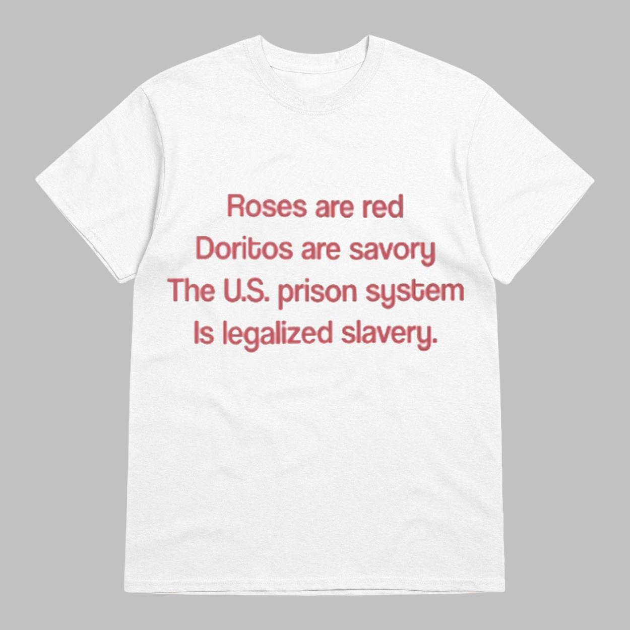 Roses Are Red Doritos Are Savory The US Prison System Is Legalized Slavery Shirt 1 92 Roses Are Red Doritos Are Savory The US Prison System Is Legalized Slavery Shirt 1 92