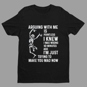 Skeleton Arguing With Me Is Pointless I Knew I Was Wrong 10 Minutes Shirt