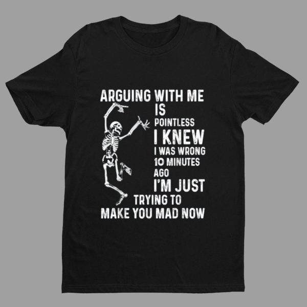 Skeleton Arguing With Me Is Pointless I Knew I Was Wrong 10 Minutes Shirt