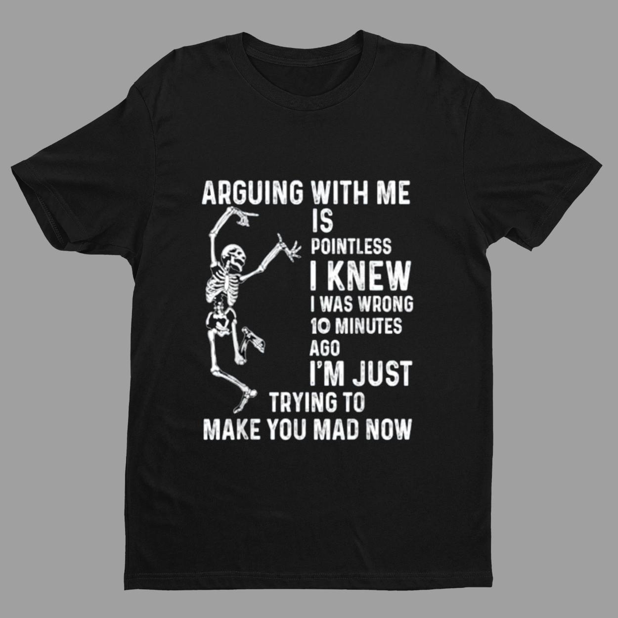 Skeleton Arguing With Me Is Pointless I Knew I Was Wrong 10 Minutes Shirt Skeleton Arguing With Me Is Pointless I Knew I Was Wrong 10 Minutes Shirt
