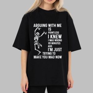 Skeleton Arguing With Me Is Pointless I Knew I Was Wrong 10 Minutes Shirt