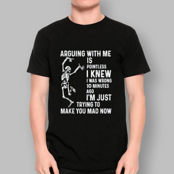 Skeleton Arguing With Me Is Pointless I Knew I Was Wrong 10 Minutes Shirt