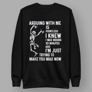 Skeleton Arguing With Me Is Pointless I Knew I Was Wrong 10 Minutes Shirt