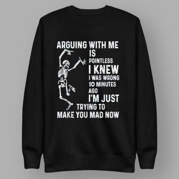 Skeleton Arguing With Me Is Pointless I Knew I Was Wrong 10 Minutes Shirt