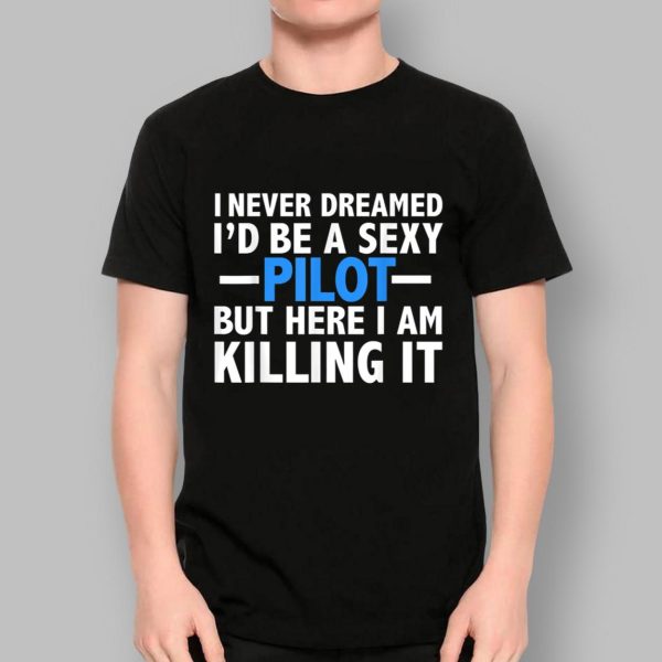 90 Day Hunt For Love I Never Dreamed I’d Be A Sexy Pilot But Here I Am Killing It Shirt