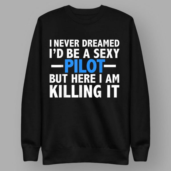 90 Day Hunt For Love I Never Dreamed I’d Be A Sexy Pilot But Here I Am Killing It Shirt