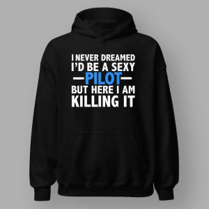 90 Day Hunt For Love I Never Dreamed I'd Be A Sexy Pilot But Here I Am Killing It Shirt 2 23