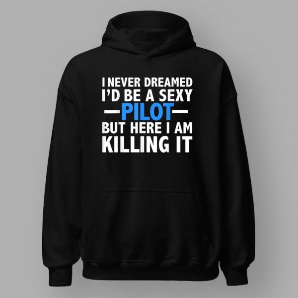 90 Day Hunt For Love I Never Dreamed I’d Be A Sexy Pilot But Here I Am Killing It Shirt