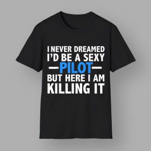 90 Day Hunt For Love I Never Dreamed I’d Be A Sexy Pilot But Here I Am Killing It Shirt