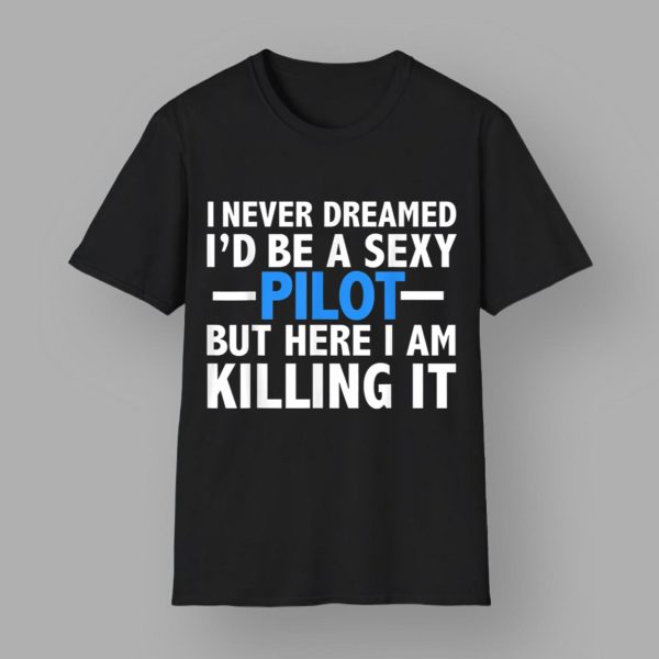 90 Day Hunt For Love I Never Dreamed I’d Be A Sexy Pilot But Here I Am Killing It Shirt