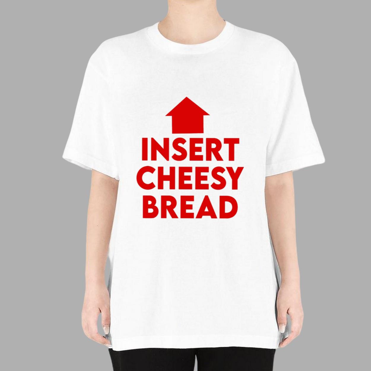 Insert Cheesy Bread Shirt Insert Cheesy Bread Shirt