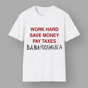 Work Hard Save Money Pay Taxes Bla Bla Fcking bla Shirt