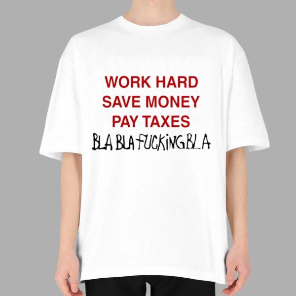 Work Hard Save Money Pay Taxes Bla Bla Fcking bla Shirt