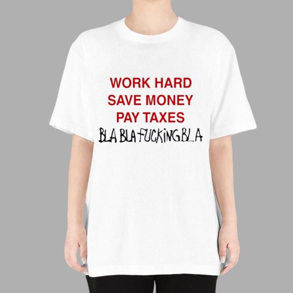 Work Hard Save Money Pay Taxes Bla Bla Fcking bla Shirt