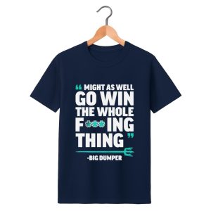 Might As Well Go Win The Whole F'ing Thing Big Dumper Shirt