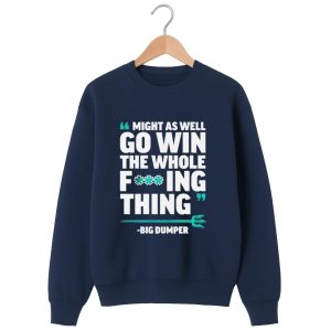 Might As Well Go Win The Whole F'ing Thing Big Dumper Shirt