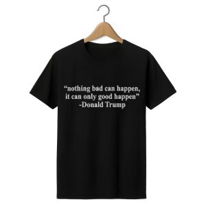 Nothing Bad Can Happen It Can Only Good Happen Shirt