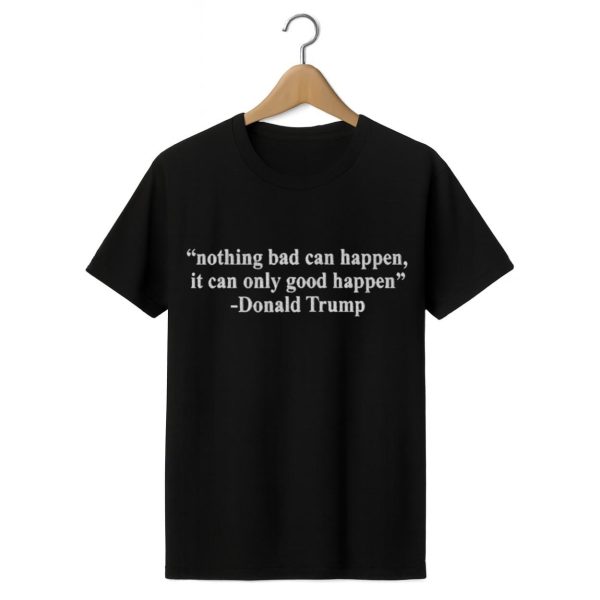 Nothing Bad Can Happen It Can Only Good Happen Shirt