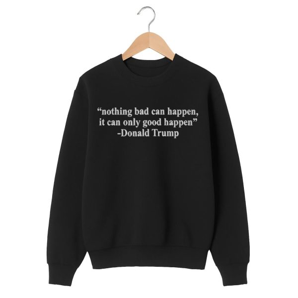Nothing Bad Can Happen It Can Only Good Happen Shirt