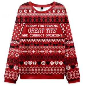 Sorry For Having Great Tits And Correct Opinions Ugly Christmas Sweater