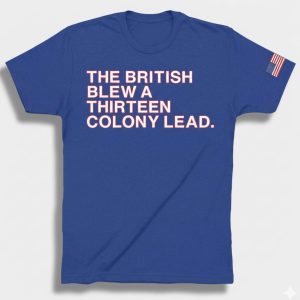 The British Blew a Thirteen Colony Lead Shirt