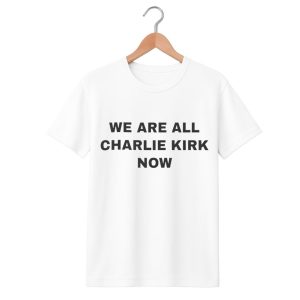We Are All Charlie Kirk Now Shirt